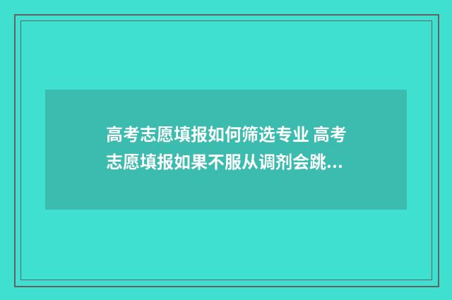 高考志愿填报如何筛选专业 高考志愿填报如果不服从调剂会跳到下一个志愿吗