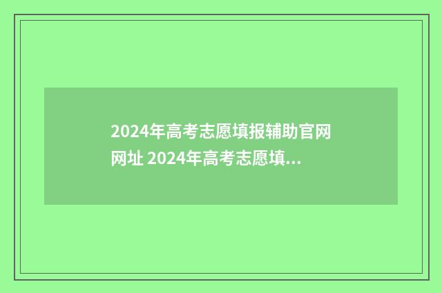 2024年高考志愿填报辅助官网网址 2024年高考志愿填报时间