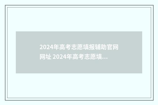 2024年高考志愿填报辅助官网网址 2024年高考志愿填报时间