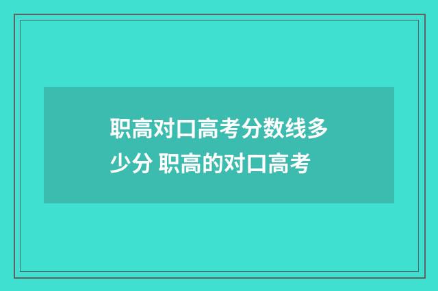 职高对口高考分数线多少分 职高的对口高考