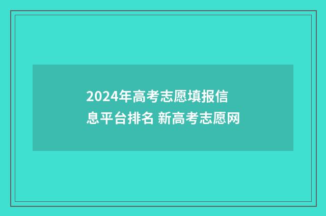 2024年高考志愿填报信息平台排名 新高考志愿网