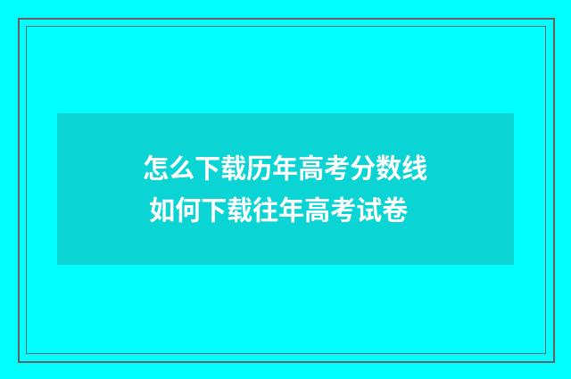 怎么下载历年高考分数线 如何下载往年高考试卷