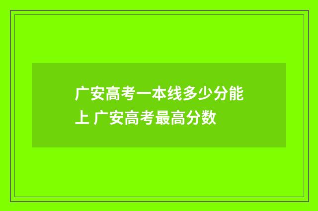 广安高考一本线多少分能上 广安高考最高分数