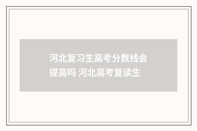 河北复习生高考分数线会提高吗 河北高考复读生