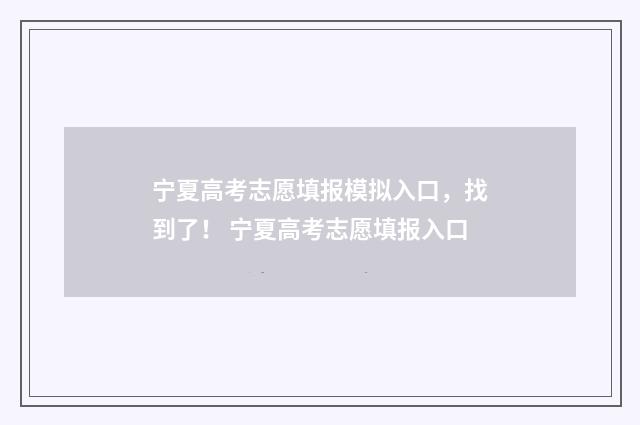 宁夏高考志愿填报模拟入口，找到了！ 宁夏高考志愿填报入口