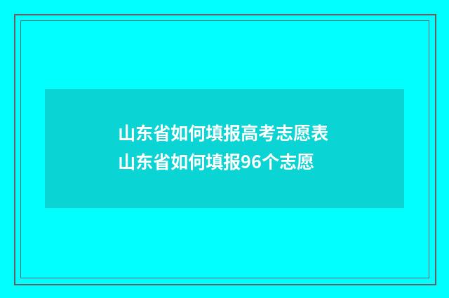 山东省如何填报高考志愿表 山东省如何填报96个志愿