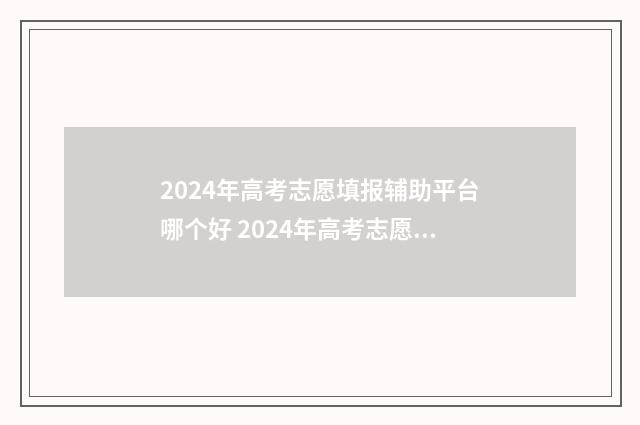 2024年高考志愿填报辅助平台哪个好 2024年高考志愿填报有新政策