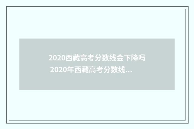 2020西藏高考分数线会下降吗 2020年西藏高考分数线公布