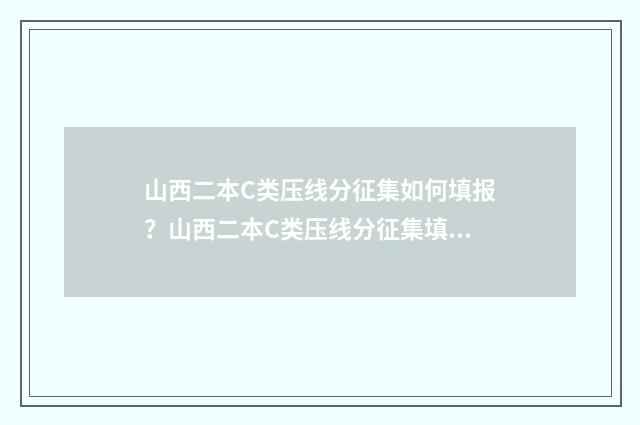 山西二本C类压线分征集如何填报？山西二本C类压线分征集填报指南 2020年山西二本c类学校