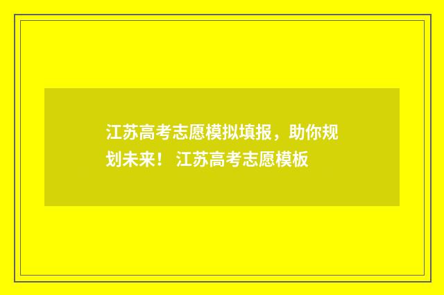 江苏高考志愿模拟填报，助你规划未来！ 江苏高考志愿模板
