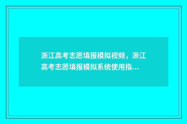 浙江高考志愿填报模拟视频，浙江高考志愿填报模拟系统使用指南 浙江高考志愿填报流程