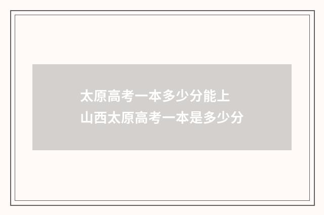 太原高考一本多少分能上 山西太原高考一本是多少分