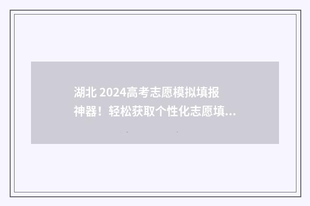 湖北 2024高考志愿模拟填报神器!轻松获取个性化志愿填报方案 湖北2024高考志愿可以填几个