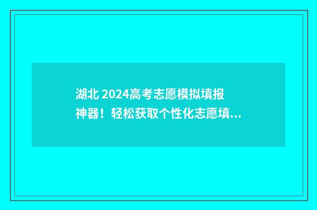湖北 2024高考志愿模拟填报神器!轻松获取个性化志愿填报方案 湖北2024高考志愿可以填几个