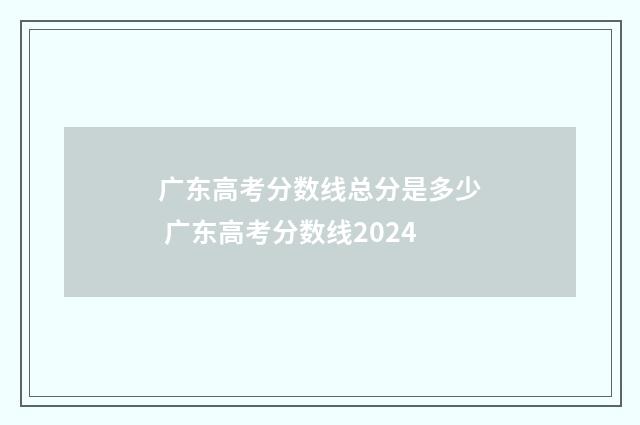 广东高考分数线总分是多少 广东高考分数线2024