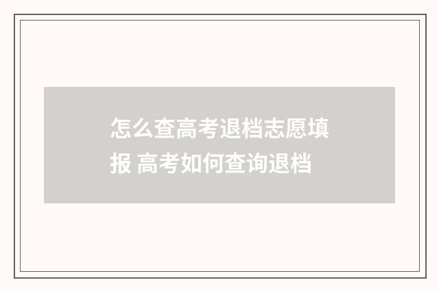 怎么查高考退档志愿填报 高考如何查询退档