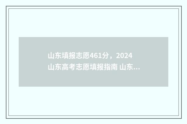山东填报志愿461分，2024山东高考志愿填报指南 山东填报志愿机构排名