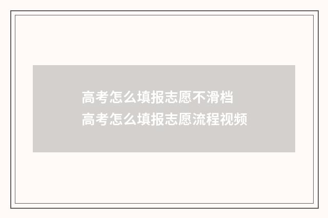 高考怎么填报志愿不滑档 高考怎么填报志愿流程视频