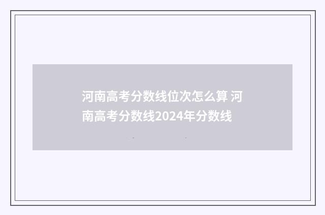 河南高考分数线位次怎么算 河南高考分数线2024年分数线