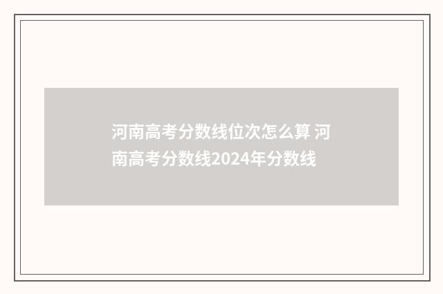 河南高考分数线位次怎么算 河南高考分数线2024年分数线