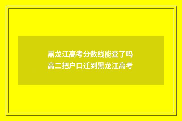 黑龙江高考分数线能查了吗 高二把户口迁到黑龙江高考