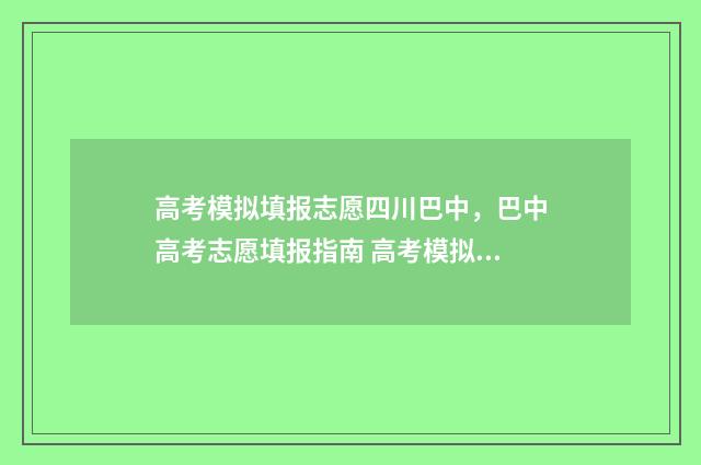 高考模拟填报志愿四川巴中，巴中高考志愿填报指南 高考模拟填报志愿可以随便填吗