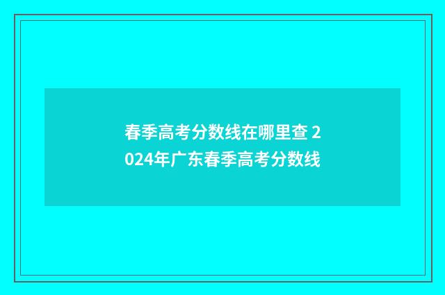 春季高考分数线在哪里查 2024年广东春季高考分数线