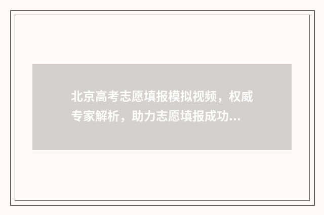 北京高考志愿填报模拟视频，权威专家解析，助力志愿填报成功 北京高考志愿填报流程图解