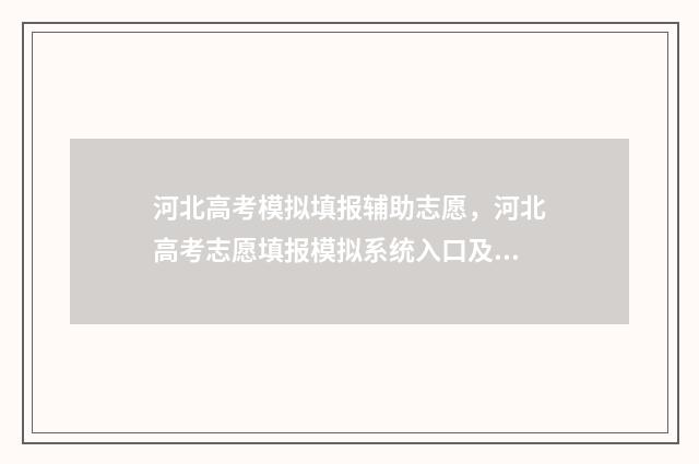河北高考模拟填报辅助志愿，河北高考志愿填报模拟系统入口及使用指南 河北高考模拟填报系统官网