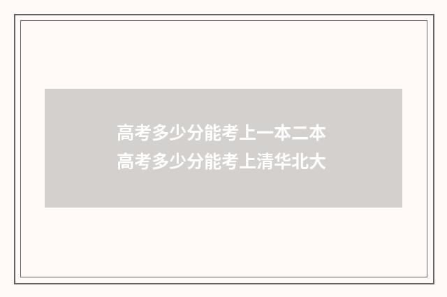 高考多少分能考上一本二本 高考多少分能考上清华北大
