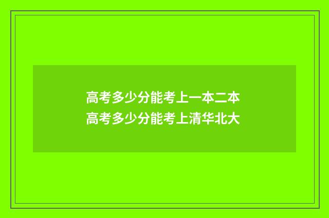 高考多少分能考上一本二本 高考多少分能考上清华北大