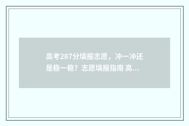 高考287分填报志愿，冲一冲还是稳一稳？志愿填报指南 高考成绩278分能上什么学校