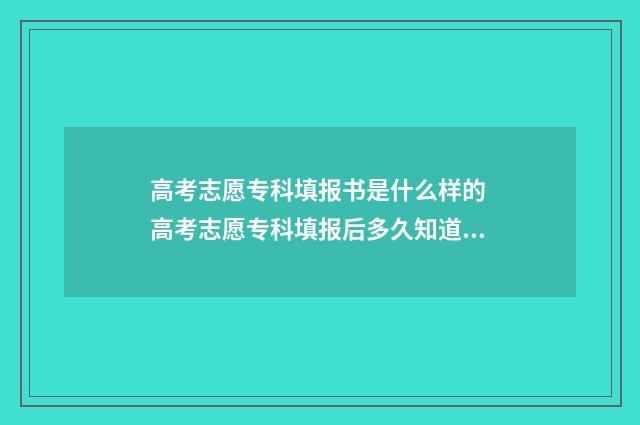 高考志愿专科填报书是什么样的 高考志愿专科填报后多久知道录取结果
