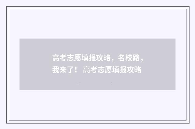 高考志愿填报攻略，名校路，我来了！ 高考志愿填报攻略