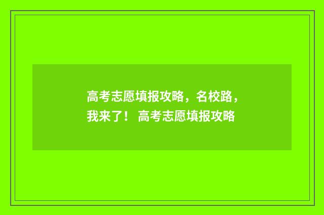 高考志愿填报攻略，名校路，我来了！ 高考志愿填报攻略
