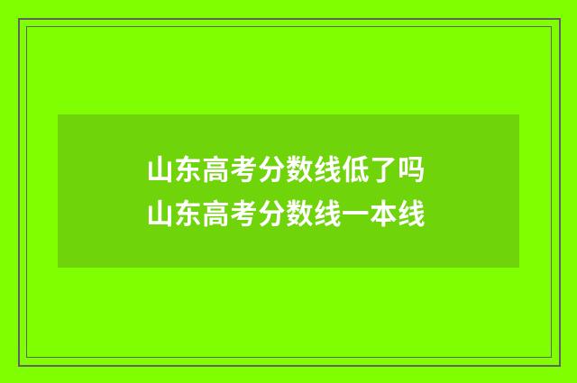 山东高考分数线低了吗 山东高考分数线一本线