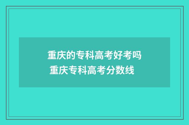 重庆的专科高考好考吗 重庆专科高考分数线