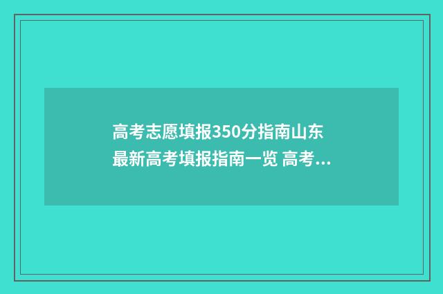 高考志愿填报350分指南山东 最新高考填报指南一览 高考志愿填报怎么填报