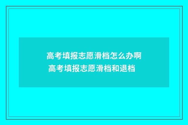高考填报志愿滑档怎么办啊 高考填报志愿滑档和退档