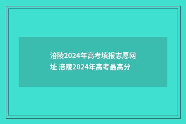 涪陵2024年高考填报志愿网址 涪陵2024年高考最高分