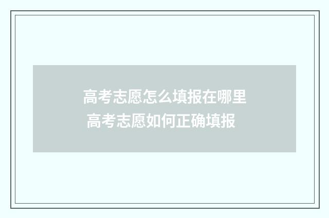 高考志愿怎么填报在哪里 高考志愿如何正确填报