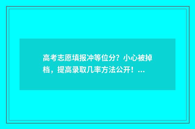 高考志愿填报冲等位分?小心被掉档,提高录取几率方法公开! 高考志愿填报冲一冲多少合适