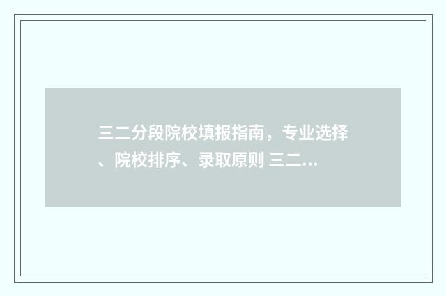 三二分段院校填报指南,专业选择、院校排序、录取原则 三二分段院校填什么专业