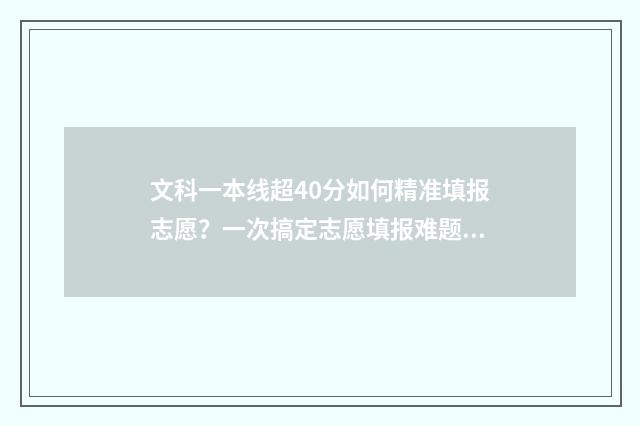 文科一本线超40分如何精准填报志愿？一次搞定志愿填报难题 文科一本线超20分能上什么大学