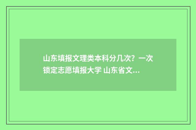 山东填报文理类本科分几次?一次锁定志愿填报大学 山东省文理科考生比例
