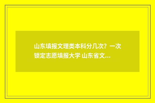 山东填报文理类本科分几次？一次锁定志愿填报大学 山东省文理科考生比例