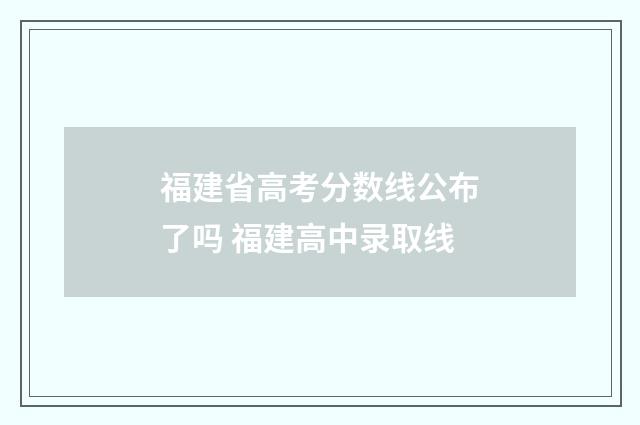 福建省高考分数线公布了吗 福建高中录取线