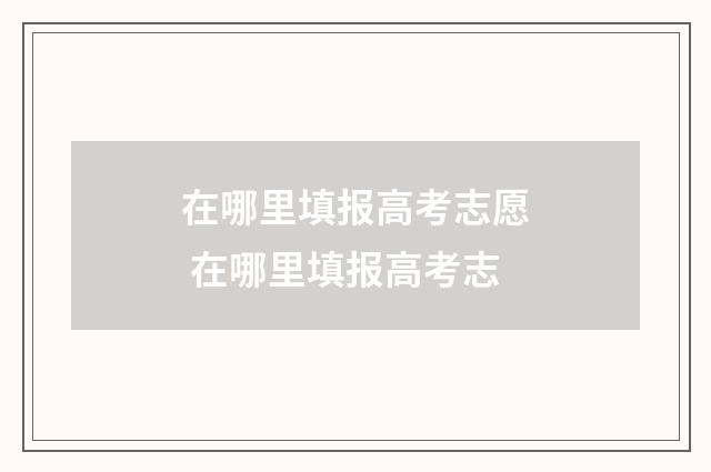 在哪里填报高考志愿 在哪里填报高考志
