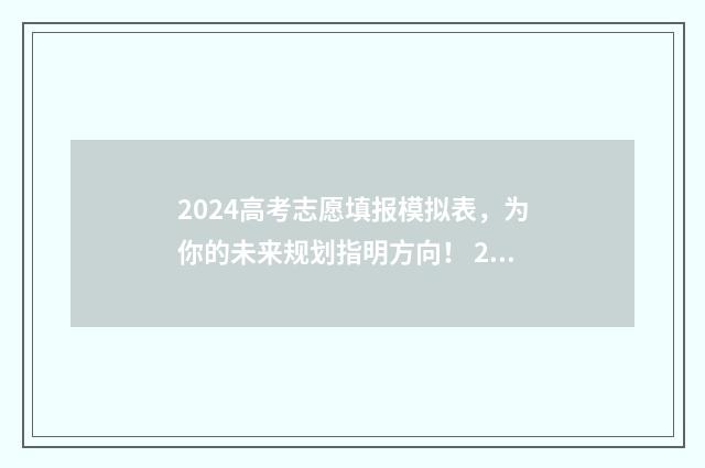 2024高考志愿填报模拟表,为你的未来规划指明方向! 2024高考志愿填报时间