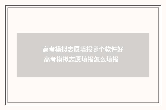 高考模拟志愿填报哪个软件好 高考模拟志愿填报怎么填报